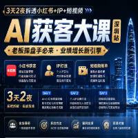 AI获客大课深圳站：3天2夜拆透小红书+IP+短视频，老板操盘手必来